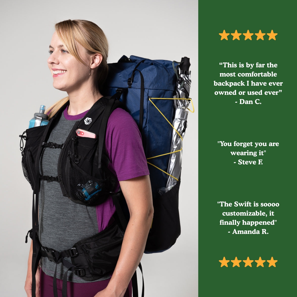 Woman wearing the Swift X in Indigo Blue with a few snippets from User reviews on the Swift X pack.  Also 5 stars at the top and bottom of the s

"This is by far the most comfortable pack I have ever owned or Used" - Dan C

"You forget you are wearing it" - Steve F.

"The Swift is soooo customizable, it finally happened" Amanda R.